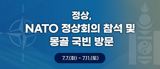 정상, NATO 정상회의 참석 및 몽골 국빈 방문 | 7.7.(화) ~ 7.11.(토)